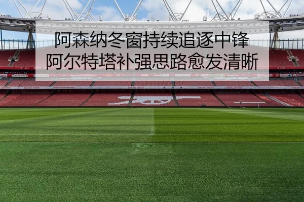 阿森纳冬窗持续追逐中锋 阿尔特塔补强思路愈发清晰